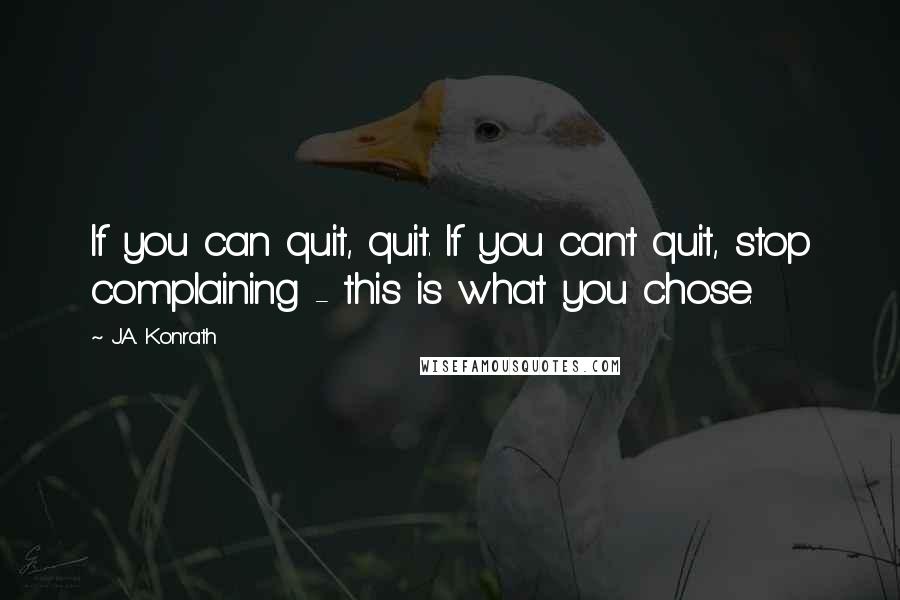 J.A. Konrath Quotes: If you can quit, quit. If you can't quit, stop complaining - this is what you chose.