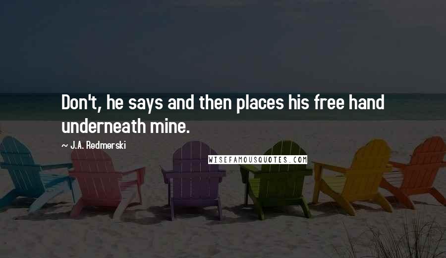 J.A. Redmerski Quotes: Don't, he says and then places his free hand underneath mine.