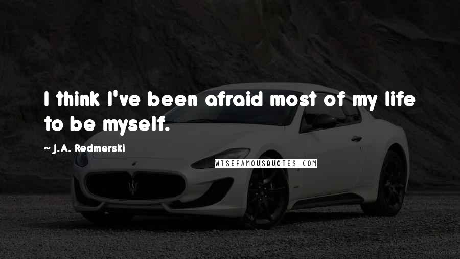 J.A. Redmerski Quotes: I think I've been afraid most of my life to be myself.