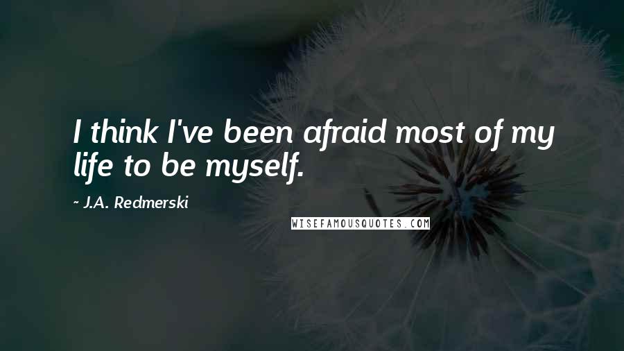 J.A. Redmerski Quotes: I think I've been afraid most of my life to be myself.