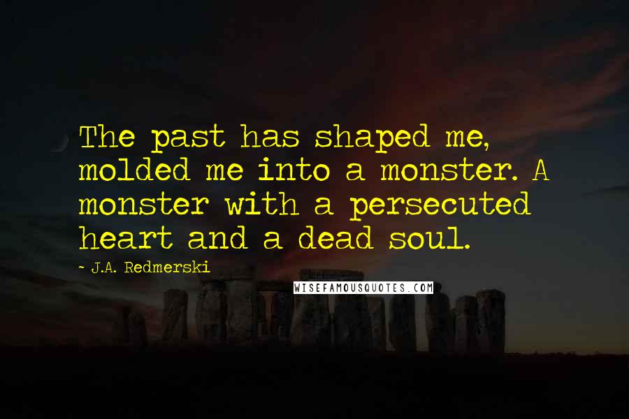 J.A. Redmerski Quotes: The past has shaped me, molded me into a monster. A monster with a persecuted heart and a dead soul.