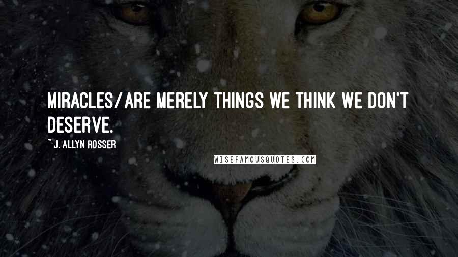 J. Allyn Rosser Quotes: Miracles/Are merely things we think we don't deserve.