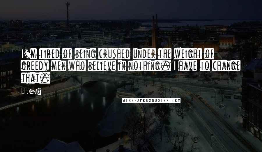 J-Ax Quotes: I'm tired of being crushed under the weight of greedy men who believe in nothing. I have to change that.