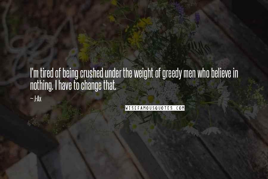 J-Ax Quotes: I'm tired of being crushed under the weight of greedy men who believe in nothing. I have to change that.