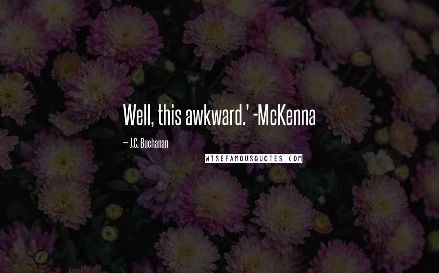 J.C. Buchanan Quotes: Well, this awkward.' -McKenna