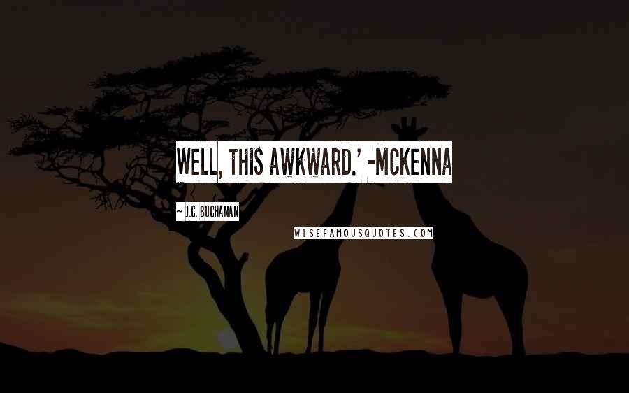 J.C. Buchanan Quotes: Well, this awkward.' -McKenna