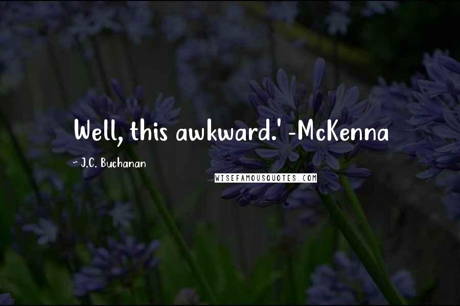 J.C. Buchanan Quotes: Well, this awkward.' -McKenna