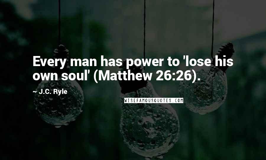 J.C. Ryle Quotes: Every man has power to 'lose his own soul' (Matthew 26:26).