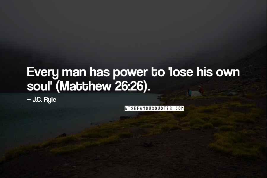 J.C. Ryle Quotes: Every man has power to 'lose his own soul' (Matthew 26:26).