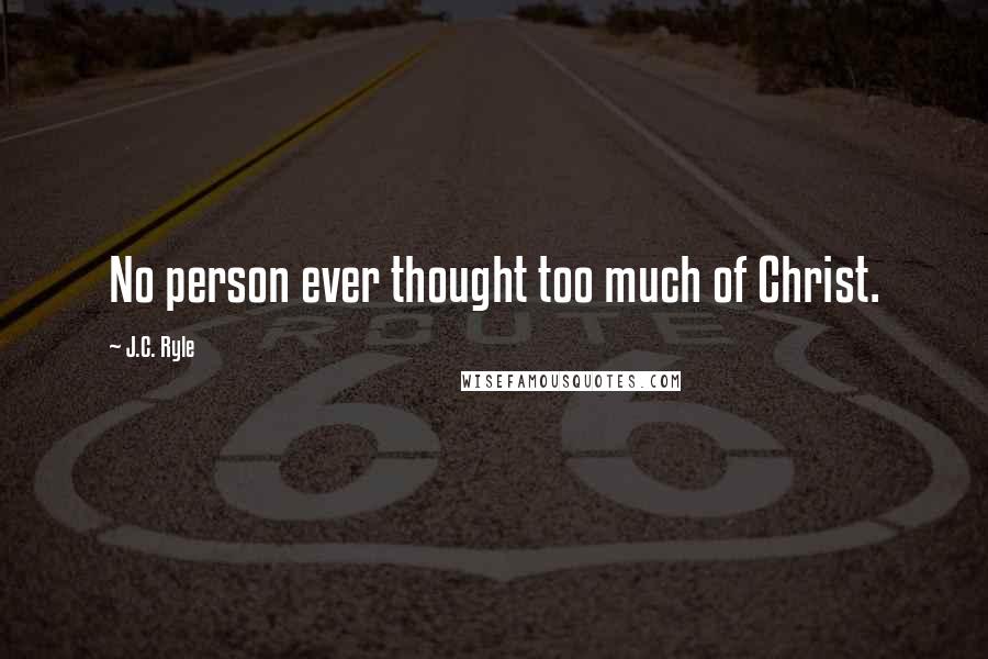 J.C. Ryle Quotes: No person ever thought too much of Christ.