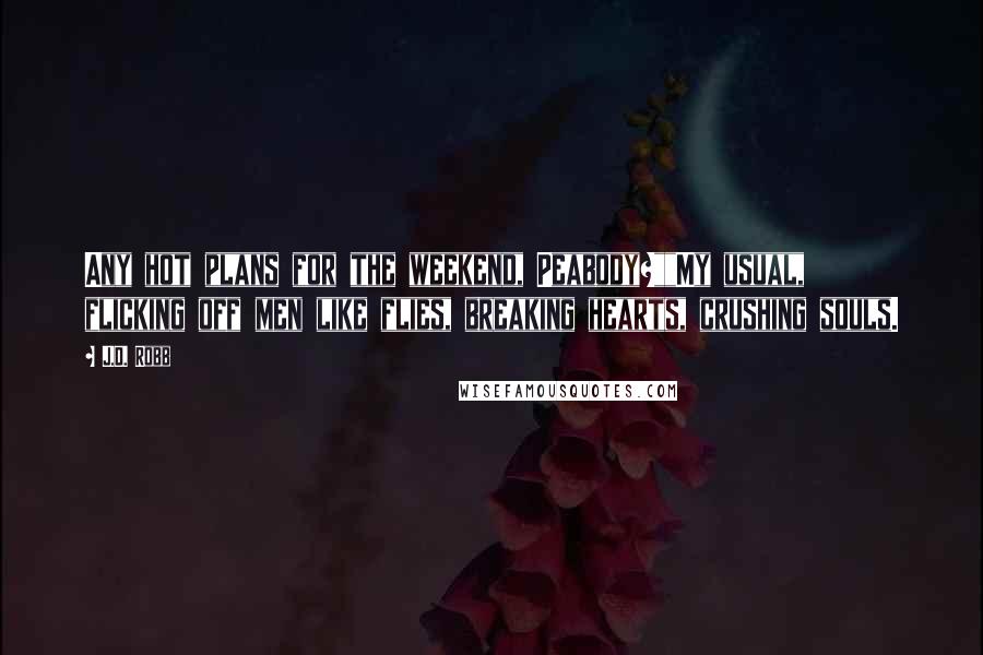 J.D. Robb Quotes: Any hot plans for the weekend, Peabody?""My usual, flicking off men like flies, breaking hearts, crushing souls.