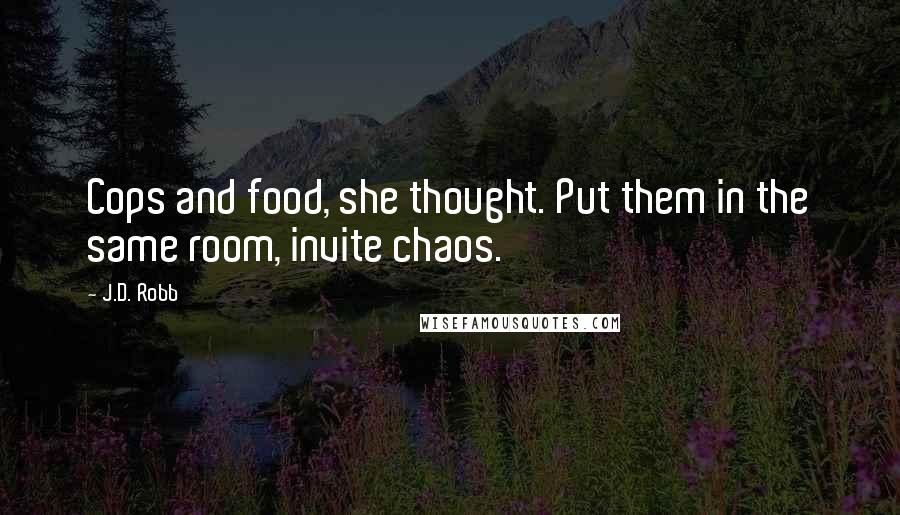 J.D. Robb Quotes: Cops and food, she thought. Put them in the same room, invite chaos.