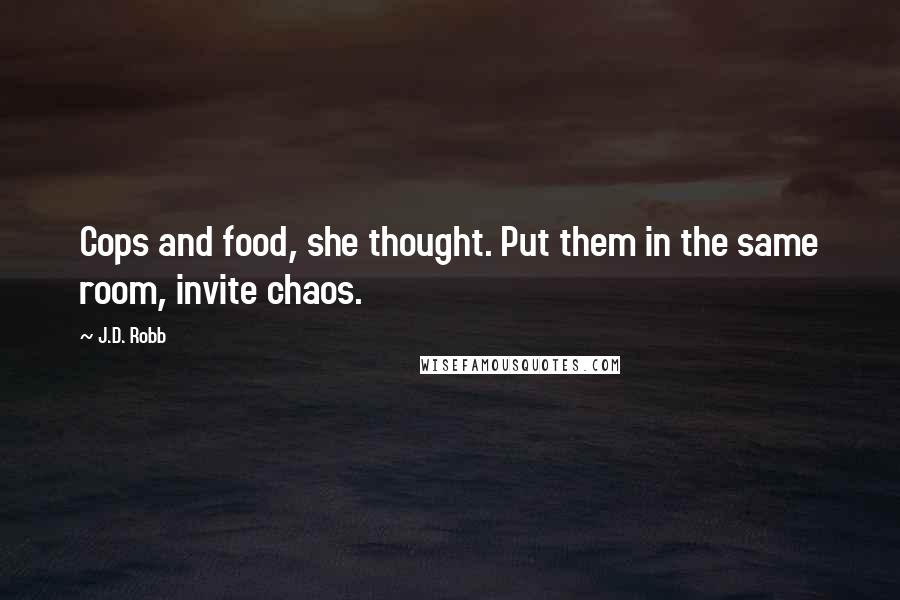 J.D. Robb Quotes: Cops and food, she thought. Put them in the same room, invite chaos.