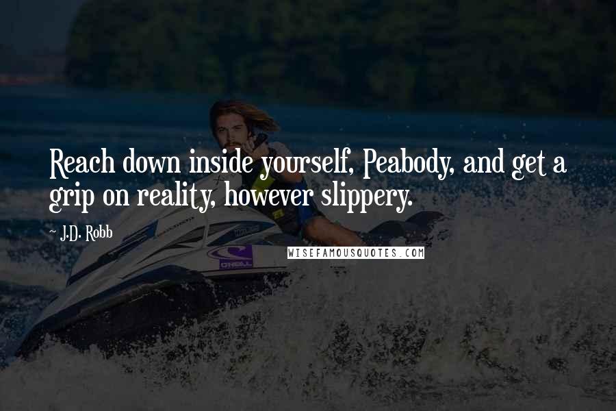 J.D. Robb Quotes: Reach down inside yourself, Peabody, and get a grip on reality, however slippery.