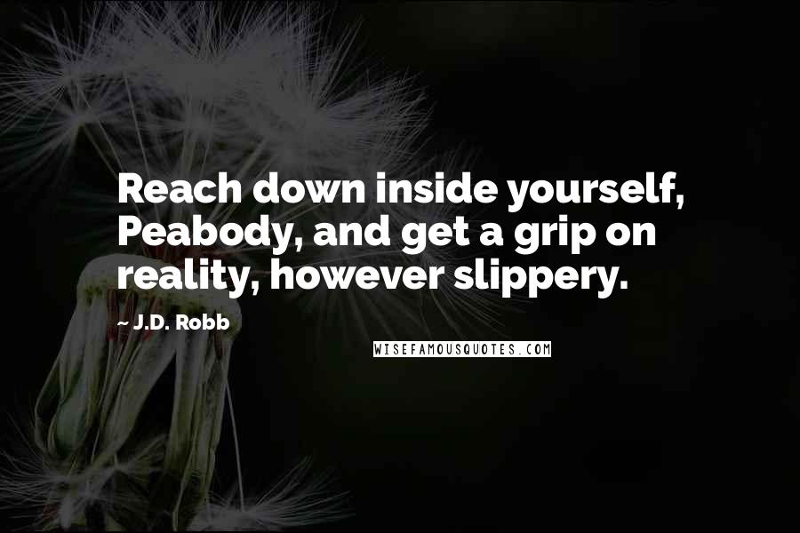 J.D. Robb Quotes: Reach down inside yourself, Peabody, and get a grip on reality, however slippery.