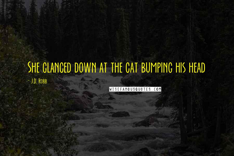 J.D. Robb Quotes: She glanced down at the cat bumping his head