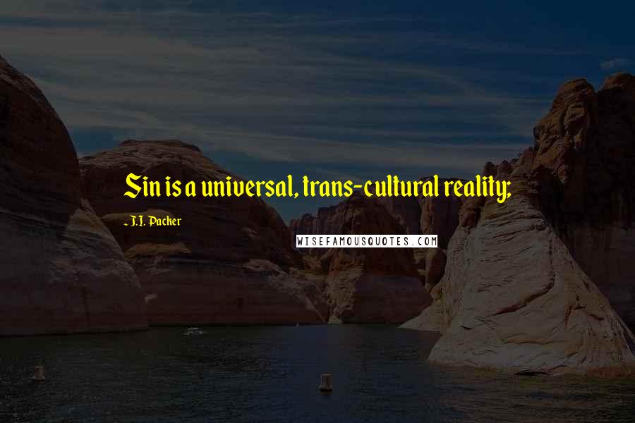 J.I. Packer Quotes: Sin is a universal, trans-cultural reality;