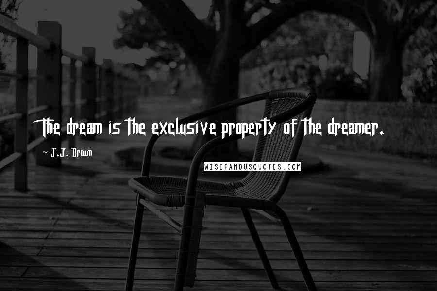 J.J. Brown Quotes: The dream is the exclusive property of the dreamer.