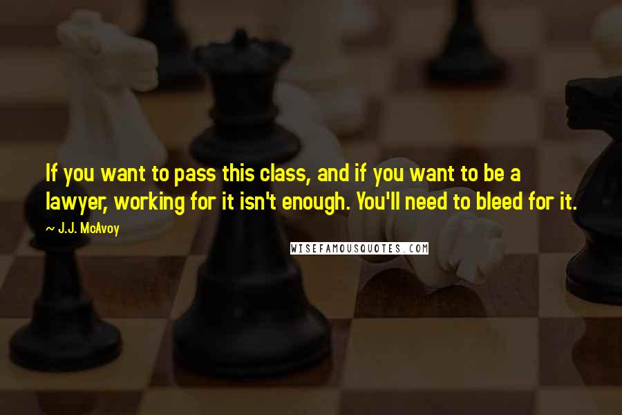 J.J. McAvoy Quotes: If you want to pass this class, and if you want to be a lawyer, working for it isn't enough. You'll need to bleed for it.