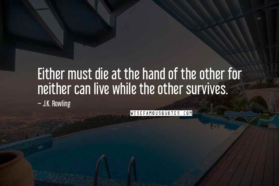 J.K. Rowling Quotes: Either must die at the hand of the other for neither can live while the other survives.