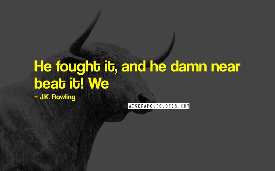 J.K. Rowling Quotes: He fought it, and he damn near beat it! We