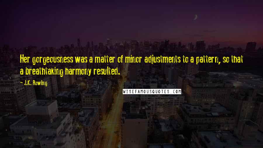 J.K. Rowling Quotes: Her gorgeousness was a matter of minor adjustments to a pattern, so that a breathtaking harmony resulted.