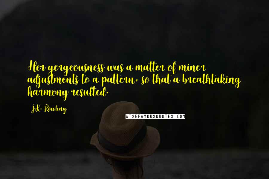 J.K. Rowling Quotes: Her gorgeousness was a matter of minor adjustments to a pattern, so that a breathtaking harmony resulted.