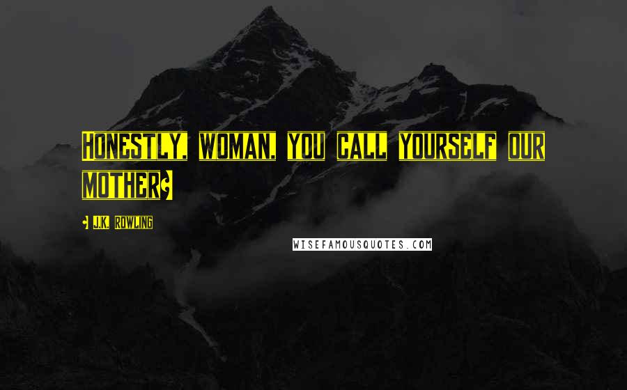 J.K. Rowling Quotes: Honestly, woman, you call yourself our mother?