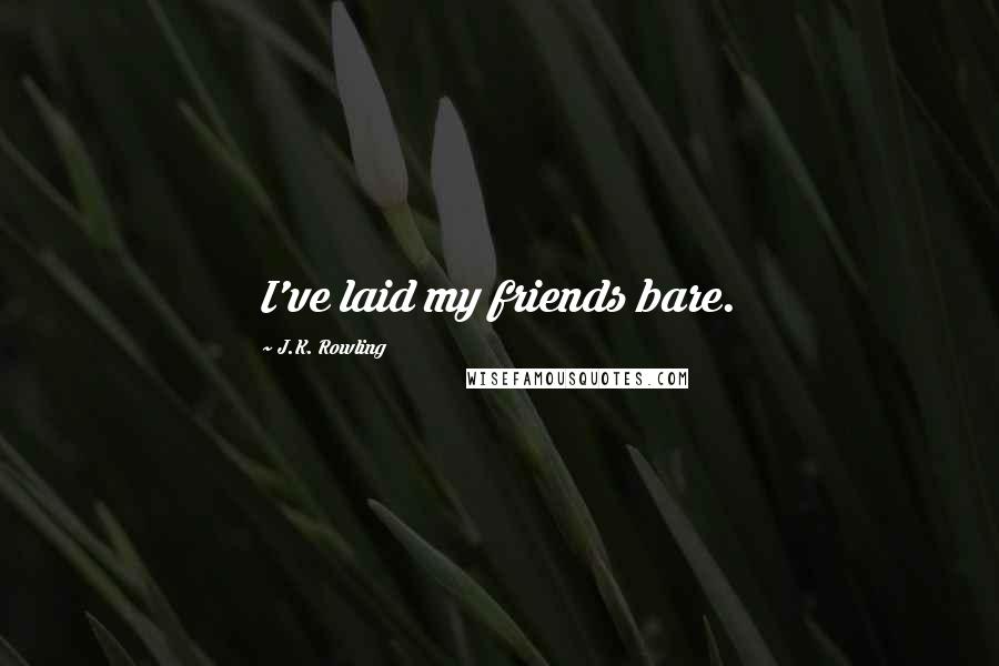 J.K. Rowling Quotes: I've laid my friends bare.