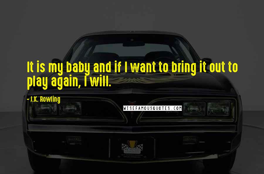 J.K. Rowling Quotes: It is my baby and if I want to bring it out to play again, I will.