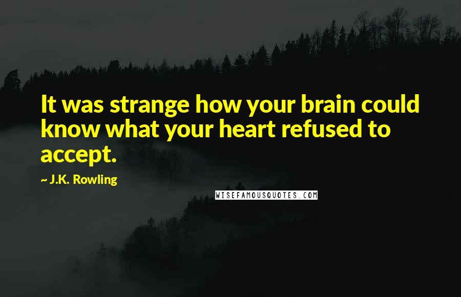 J.K. Rowling Quotes: It was strange how your brain could know what your heart refused to accept.