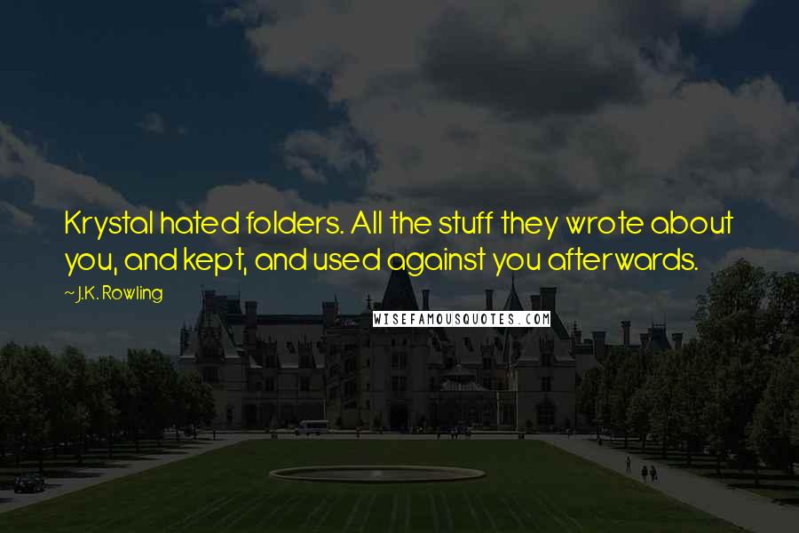 J.K. Rowling Quotes: Krystal hated folders. All the stuff they wrote about you, and kept, and used against you afterwards.