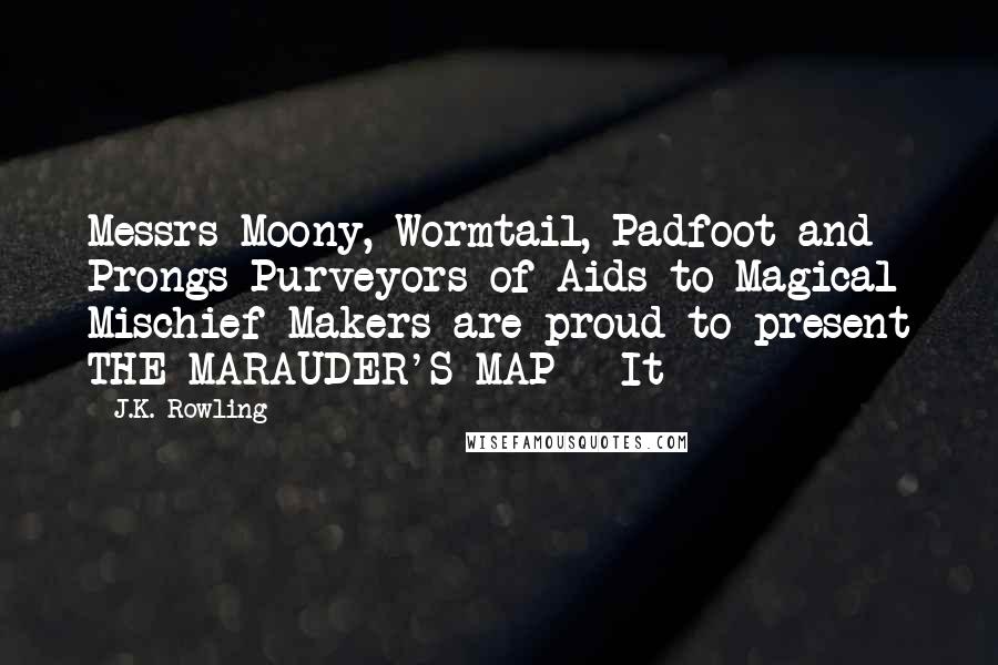 J.K. Rowling Quotes: Messrs Moony, Wormtail, Padfoot and Prongs Purveyors of Aids to Magical Mischief-Makers are proud to present THE MARAUDER'S MAP   It