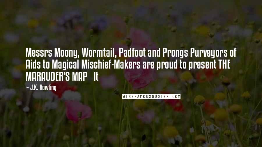 J.K. Rowling Quotes: Messrs Moony, Wormtail, Padfoot and Prongs Purveyors of Aids to Magical Mischief-Makers are proud to present THE MARAUDER'S MAP   It