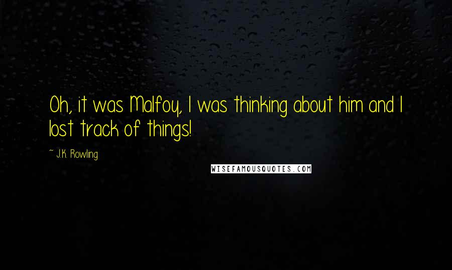 J.K. Rowling Quotes: Oh, it was Malfoy, I was thinking about him and I lost track of things!