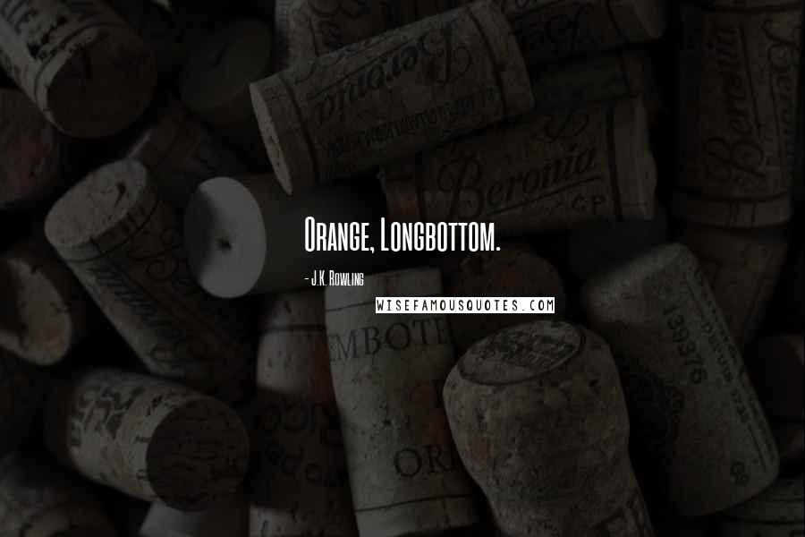 J.K. Rowling Quotes: Orange, Longbottom.