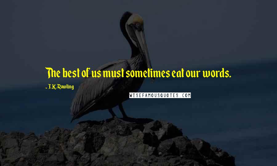 J.K. Rowling Quotes: The best of us must sometimes eat our words.