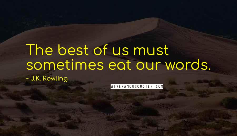 J.K. Rowling Quotes: The best of us must sometimes eat our words.