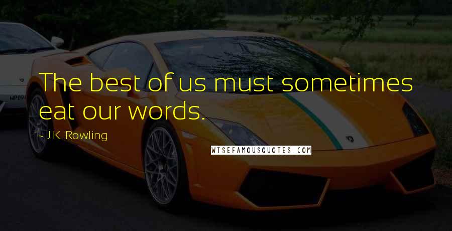 J.K. Rowling Quotes: The best of us must sometimes eat our words.