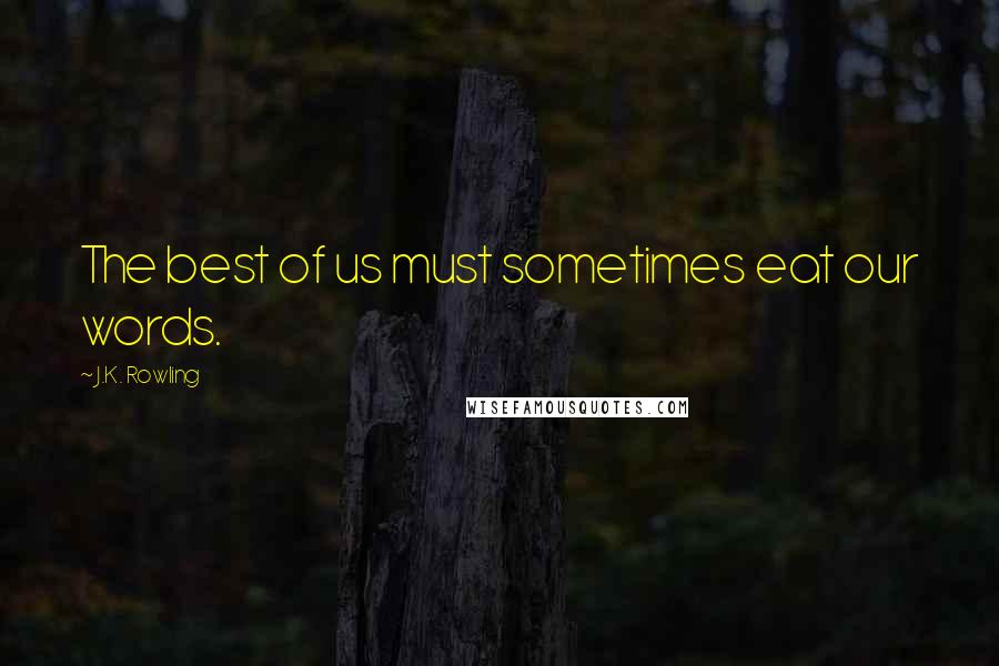 J.K. Rowling Quotes: The best of us must sometimes eat our words.