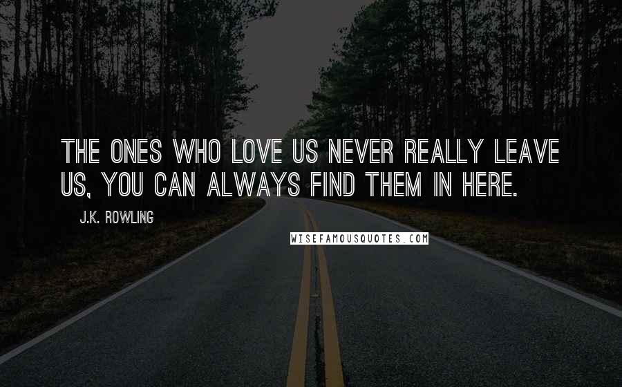 J.K. Rowling Quotes: The ones who love us never really leave us, you can always find them in here.