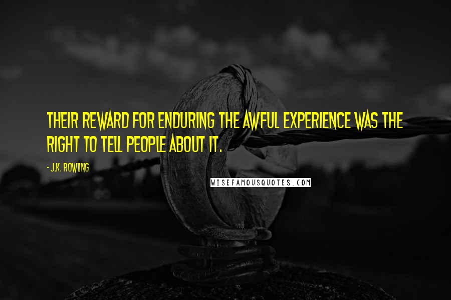 J.K. Rowling Quotes: Their reward for enduring the awful experience was the right to tell people about it.