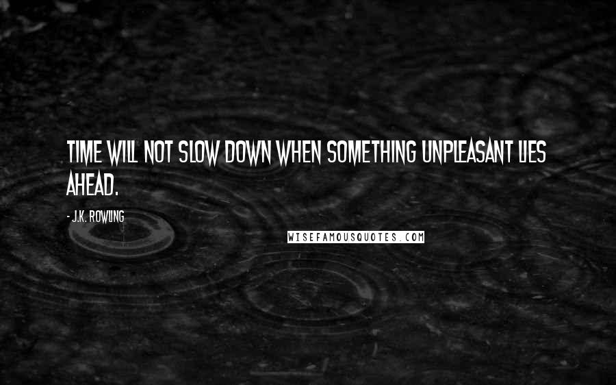 J.K. Rowling Quotes: Time will not slow down when something unpleasant lies ahead.