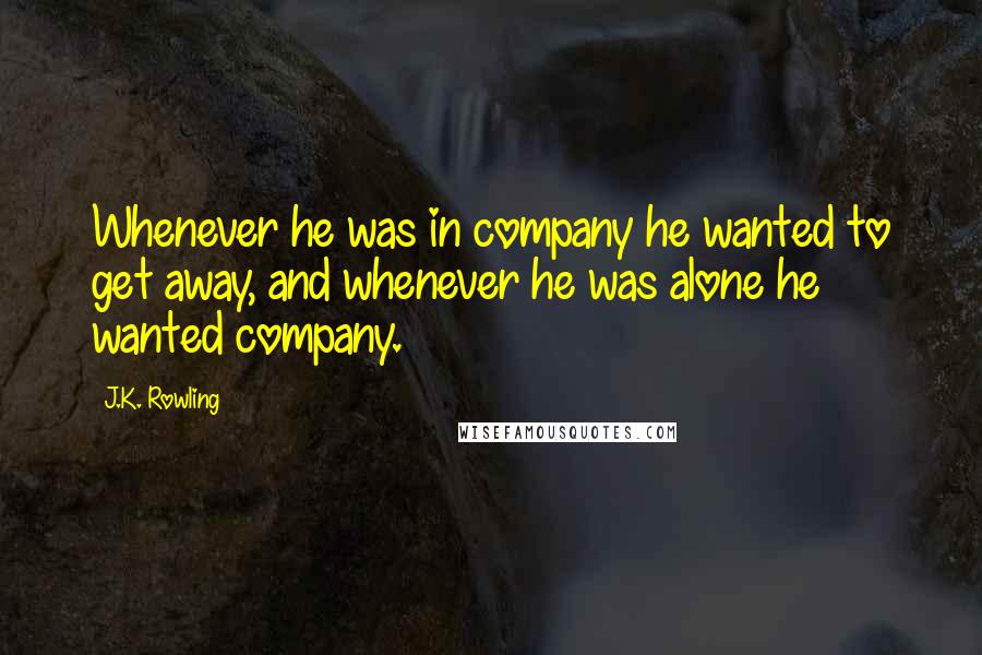 J.K. Rowling Quotes: Whenever he was in company he wanted to get away, and whenever he was alone he wanted company.