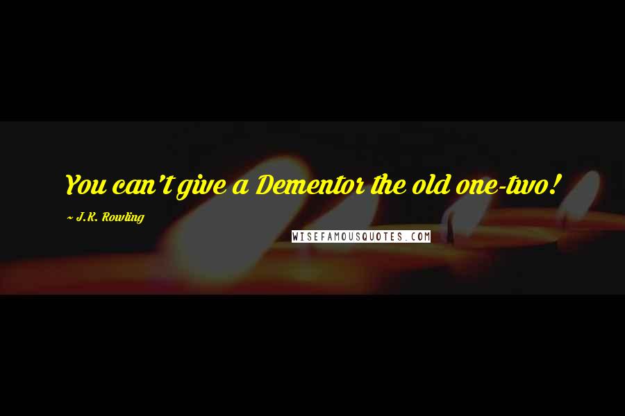 J.K. Rowling Quotes: You can't give a Dementor the old one-two!