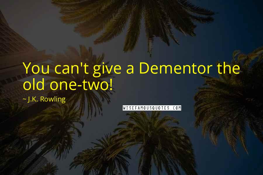 J.K. Rowling Quotes: You can't give a Dementor the old one-two!