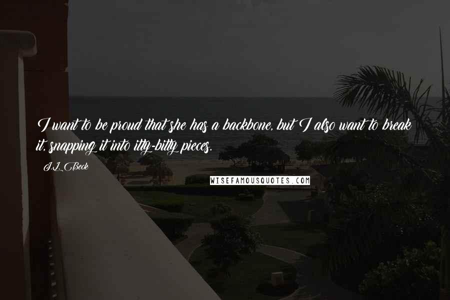 J.L. Beck Quotes: I want to be proud that she has a backbone, but I also want to break it, snapping it into itty-bitty pieces.