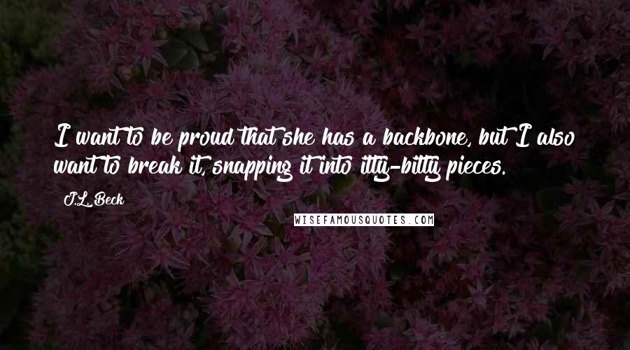 J.L. Beck Quotes: I want to be proud that she has a backbone, but I also want to break it, snapping it into itty-bitty pieces.