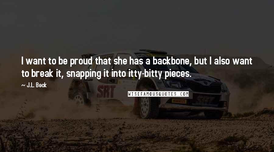 J.L. Beck Quotes: I want to be proud that she has a backbone, but I also want to break it, snapping it into itty-bitty pieces.