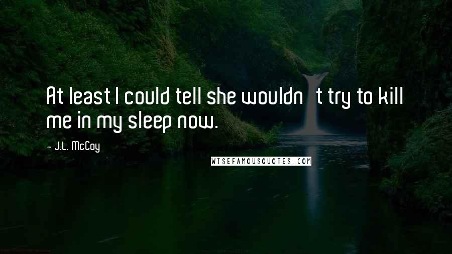 J.L. McCoy Quotes: At least I could tell she wouldn't try to kill me in my sleep now.